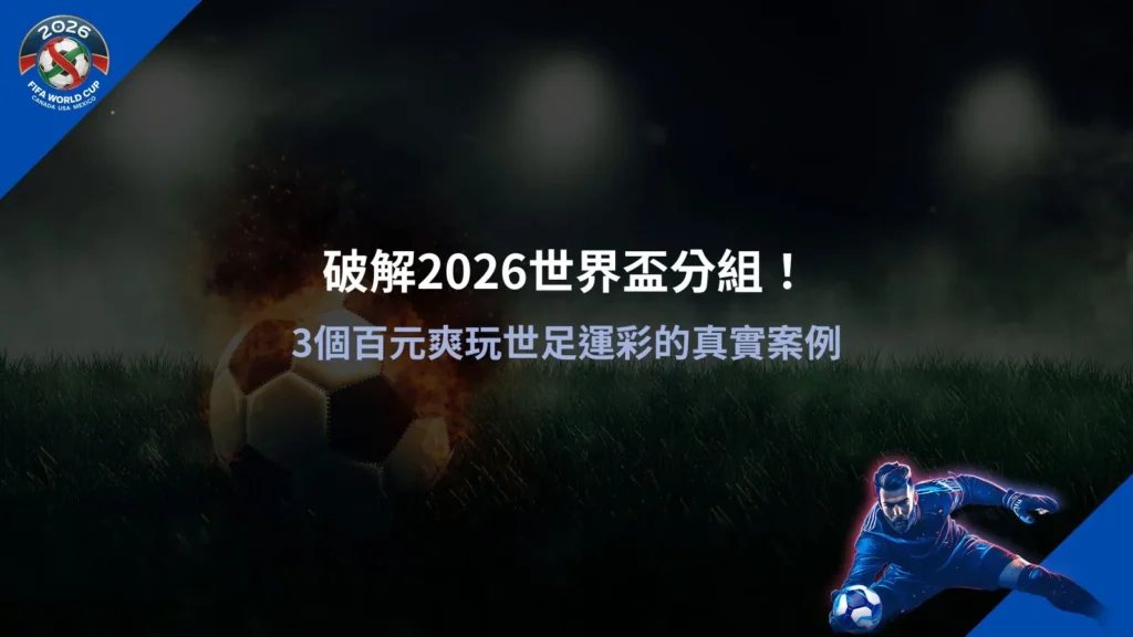 2026世界盃分組分析，掌握賽程結構與運彩下注觀察重點
