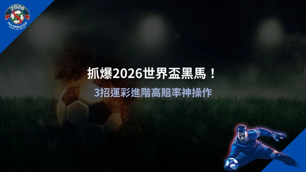 2026世界盃黑馬分析，掌握高賠率投注技巧與預測關鍵
