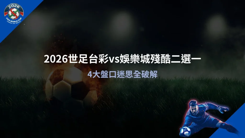 2026世足台彩vs娛樂城比較解析，掌握盤口差異與選擇重點